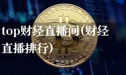 top财经直播间(财经直播排行)_https://www.lclxwz.com_上期能源_第1张