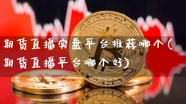期货直播实盘平台推荐哪个(期货直播平台哪个好)_https://www.lclxwz.com_大商所_第1张