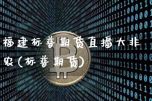 福建标普期货直播大非农(标普期货)_https://www.lclxwz.com_广期所_第1张