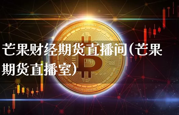 芒果财经期货直播间(芒果期货直播室)_https://www.lclxwz.com_郑商所_第1张