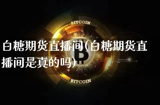 白糖期货直播间(白糖期货直播间是真的吗)_https://www.lclxwz.com_上期能源_第1张