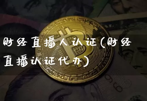 财经直播人认证(财经直播认证代办)_https://www.lclxwz.com_大商所_第1张