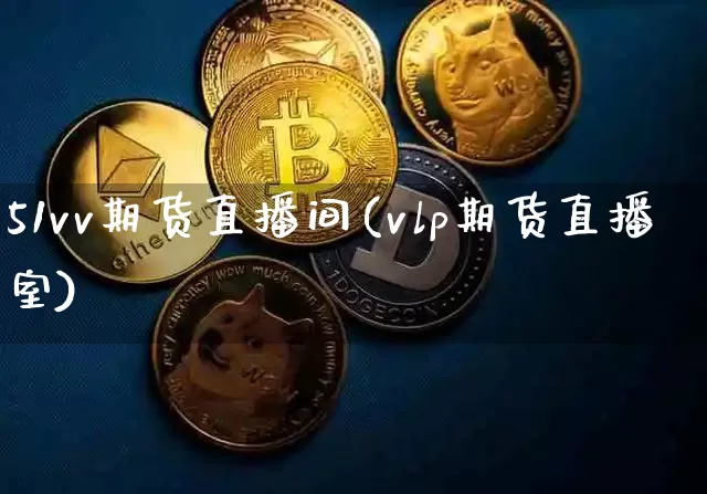 51vv期货直播间(vlp期货直播室)_https://www.lclxwz.com_上期所_第1张