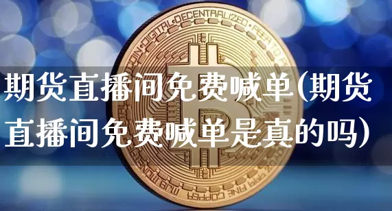 期货直播间免费喊单(期货直播间免费喊单是真的吗)_https://www.lclxwz.com_大商所_第1张
