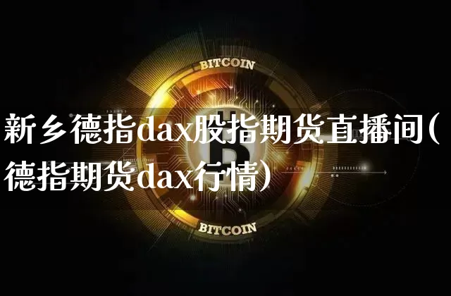 新乡德指dax股指期货直播间(德指期货dax行情)_https://www.lclxwz.com_上期所_第1张