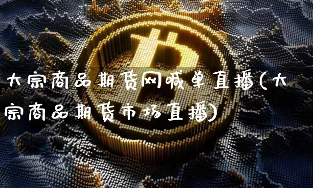 大宗商品期货网喊单直播(大宗商品期货市场直播)_https://www.lclxwz.com_上期所_第1张