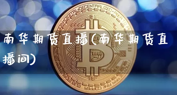 南华期货直播(南华期货直播间)_https://www.lclxwz.com_广期所_第1张