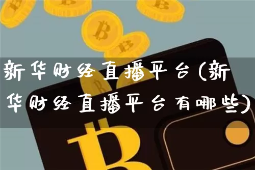 新华财经直播平台(新华财经直播平台有哪些)_https://www.lclxwz.com_上期能源_第1张