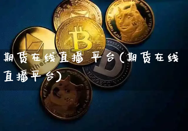 期货在线直播 平台(期货在线直播平台)_https://www.lclxwz.com_广期所_第1张