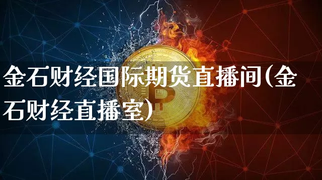金石财经国际期货直播间(金石财经直播室)_https://www.lclxwz.com_大商所_第1张