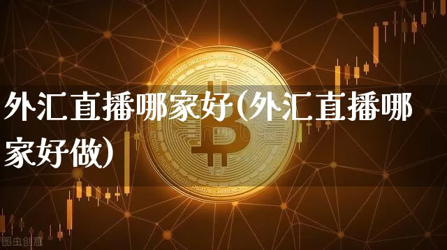 外汇直播哪家好(外汇直播哪家好做)_https://www.lclxwz.com_郑商所_第1张