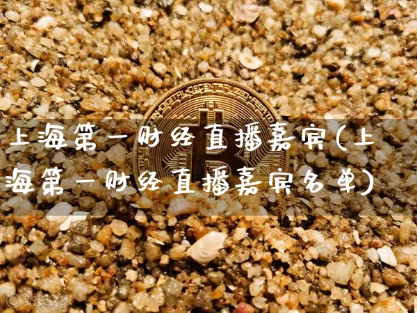 上海第一财经直播嘉宾(上海第一财经直播嘉宾名单)_https://www.lclxwz.com_大商所_第1张