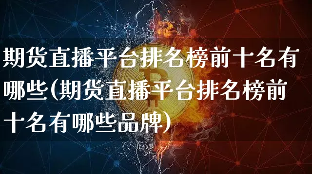 期货直播平台排名榜前十名有哪些(期货直播平台排名榜前十名有哪些品牌)_https://www.lclxwz.com_郑商所_第1张