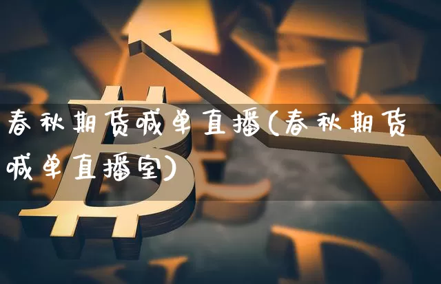 春秋期货喊单直播(春秋期货喊单直播室)_https://www.lclxwz.com_大商所_第1张