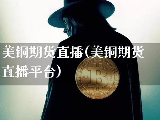 美铜期货直播(美铜期货直播平台)_https://www.lclxwz.com_郑商所_第1张