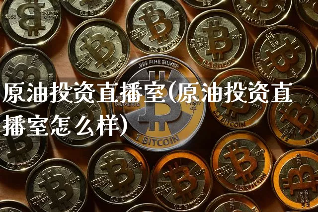 原油投资直播室(原油投资直播室怎么样)_https://www.lclxwz.com_上期能源_第1张