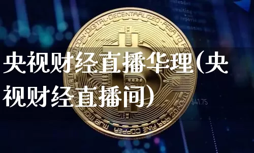 央视财经直播华理(央视财经直播间)_https://www.lclxwz.com_大商所_第1张