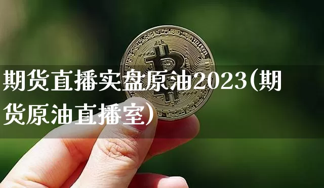 期货直播实盘原油2023(期货原油直播室)_https://www.lclxwz.com_上期能源_第1张