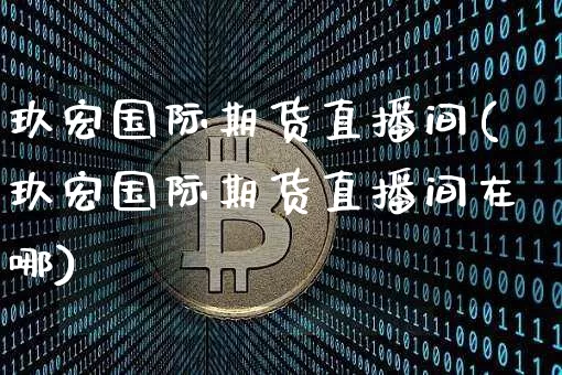 玖宏国际期货直播间(玖宏国际期货直播间在哪)_https://www.lclxwz.com_大商所_第1张