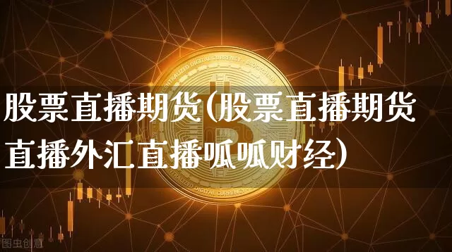 股票直播期货(股票直播期货直播外汇直播呱呱财经)_https://www.lclxwz.com_广期所_第1张