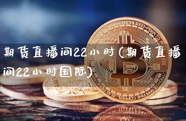 期货直播间22小时(期货直播间22小时国际)_https://www.lclxwz.com_上期所_第1张