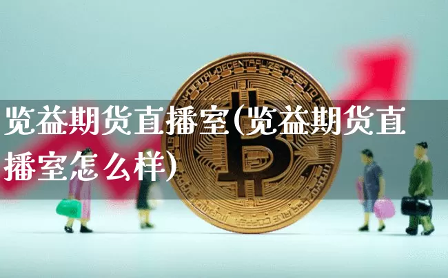 览益期货直播室(览益期货直播室怎么样)_https://www.lclxwz.com_大商所_第1张