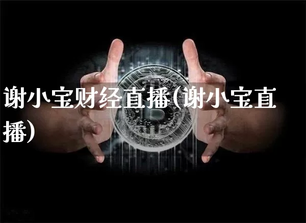 谢小宝财经直播(谢小宝直播)_https://www.lclxwz.com_大商所_第1张