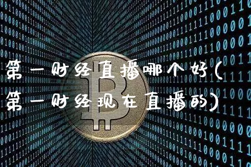第一财经直播哪个好(第一财经现在直播的)_https://www.lclxwz.com_上期能源_第1张