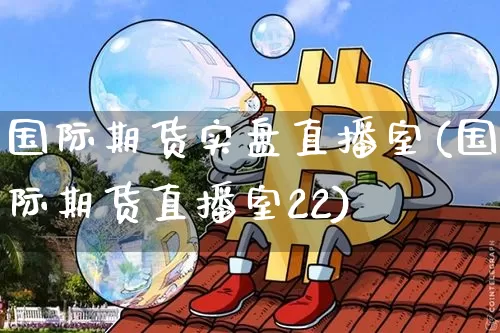国际期货实盘直播室(国际期货直播室22)_https://www.lclxwz.com_中金所_第1张