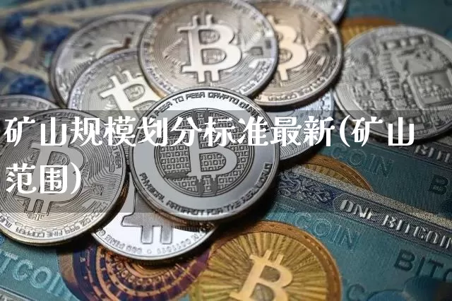 矿山规模划分标准最新(矿山范围)_https://www.lclxwz.com_广期所_第1张