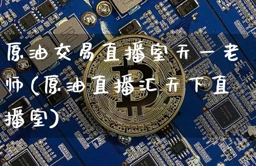 原油交易直播室天一老师(原油直播汇天下直播室)_https://www.lclxwz.com_上期能源_第1张