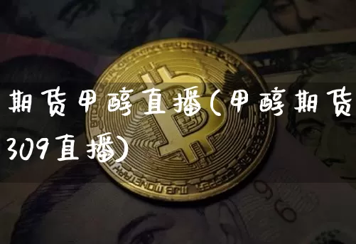 期货甲醇直播(甲醇期货2309直播)_https://www.lclxwz.com_广期所_第1张