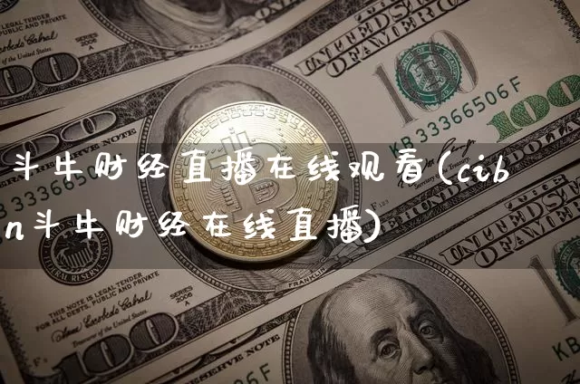 斗牛财经直播在线观看(cibn斗牛财经在线直播)_https://www.lclxwz.com_上期能源_第1张