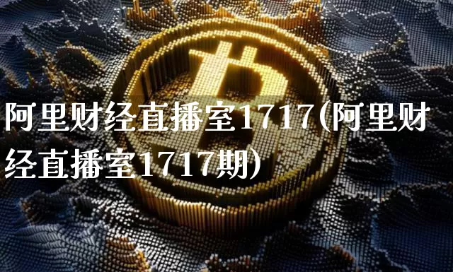 阿里财经直播室1717(阿里财经直播室1717期)_https://www.lclxwz.com_大商所_第1张