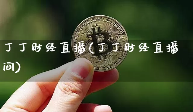 丁丁财经直播(丁丁财经直播间)_https://www.lclxwz.com_上期能源_第1张