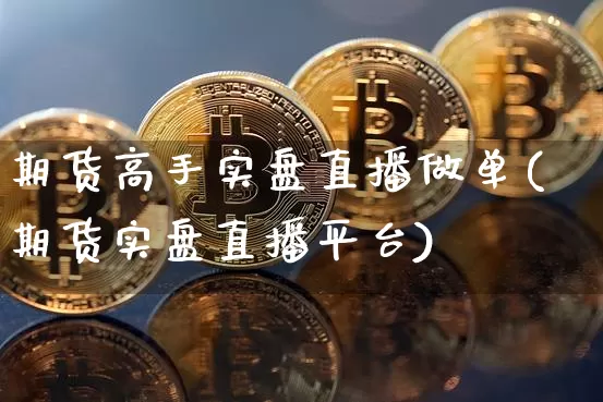 期货高手实盘直播做单(期货实盘直播平台)_https://www.lclxwz.com_郑商所_第1张