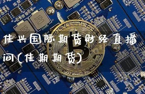 佳兴国际期货财经直播间(佳期期货)_https://www.lclxwz.com_上期能源_第1张