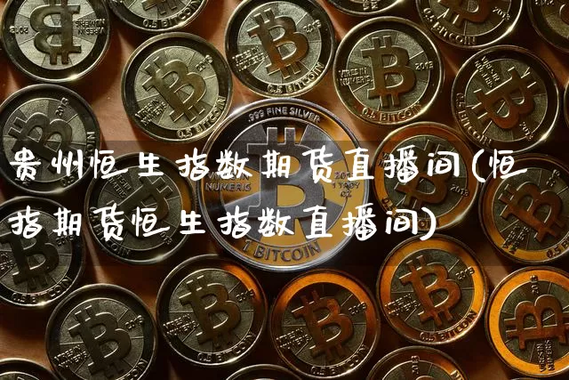 贵州恒生指数期货直播间(恒指期货恒生指数直播间)_https://www.lclxwz.com_上期能源_第1张