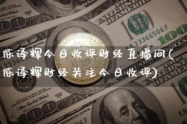 陈译辉今日收评财经直播间(陈译辉财经关注今日收评)_https://www.lclxwz.com_大商所_第1张