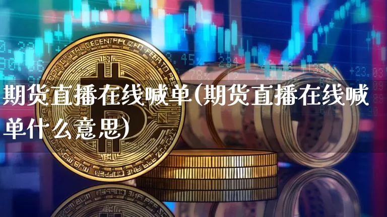 期货直播在线喊单(期货直播在线喊单什么意思)_https://www.lclxwz.com_上期能源_第1张