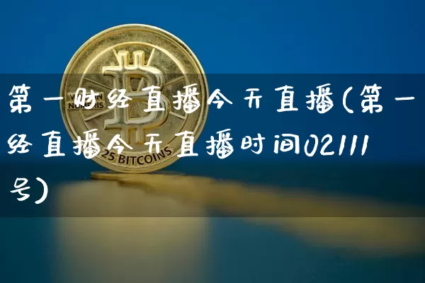 第一财经直播今天直播(第一财经直播今天直播时间02111号)_https://www.lclxwz.com_大商所_第1张