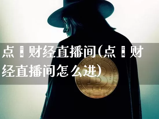 点鑫财经直播间(点鑫财经直播间怎么进)_https://www.lclxwz.com_上期能源_第1张