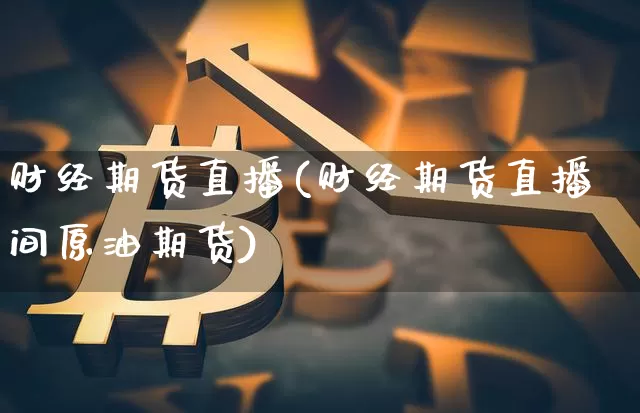 财经期货直播(财经期货直播间原油期货)_https://www.lclxwz.com_大商所_第1张