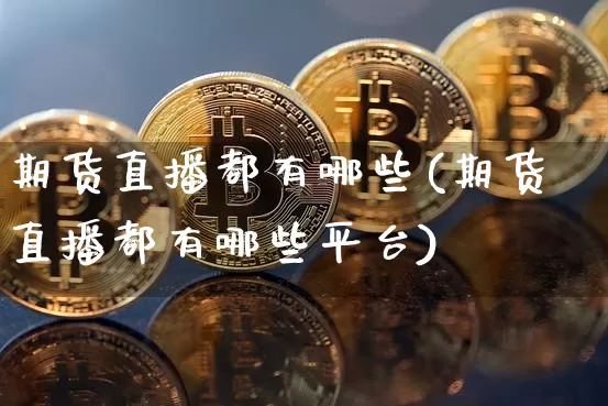 期货直播都有哪些(期货直播都有哪些平台)_https://www.lclxwz.com_郑商所_第1张