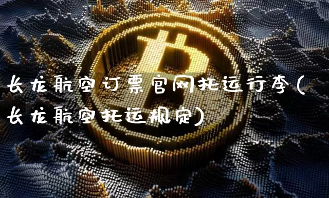 长龙航空订票官网托运行李(长龙航空托运规定)_https://www.lclxwz.com_大商所_第1张