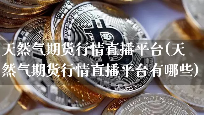 天然气期货行情直播平台(天然气期货行情直播平台有哪些)_https://www.lclxwz.com_郑商所_第1张
