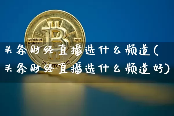 头条财经直播选什么频道(头条财经直播选什么频道好)_https://www.lclxwz.com_上期能源_第1张