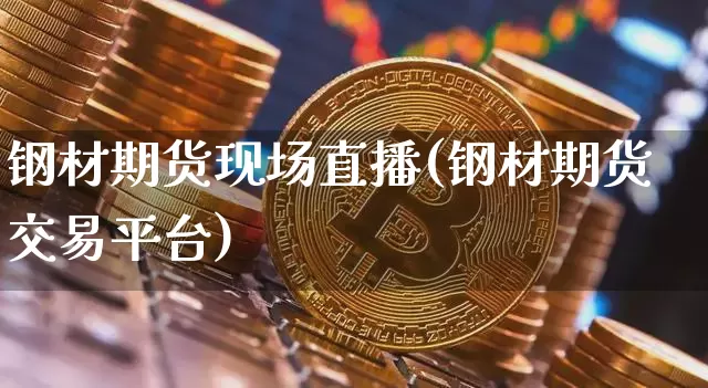 钢材期货现场直播(钢材期货交易平台)_https://www.lclxwz.com_郑商所_第1张