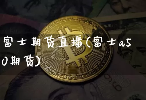 富士期货直播(富士a50期货)_https://www.lclxwz.com_中金所_第1张