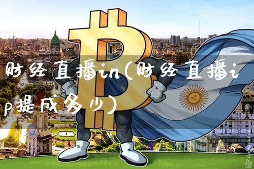 财经直播in(财经直播ip提成多少)_https://www.lclxwz.com_上期能源_第1张